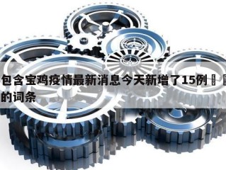 包含宝鸡疫情最新消息今天新增了15例㊙️的词条