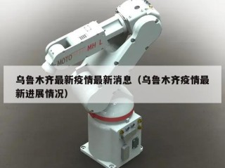 乌鲁木齐最新疫情最新消息（乌鲁木齐疫情最新进展情况）