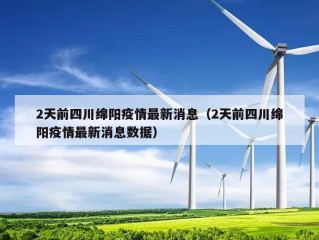 2天前四川绵阳疫情最新消息（2天前四川绵阳疫情最新消息数据）