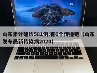 山东累计确诊581例:有6个传播链（山东发布最新传染病2020）